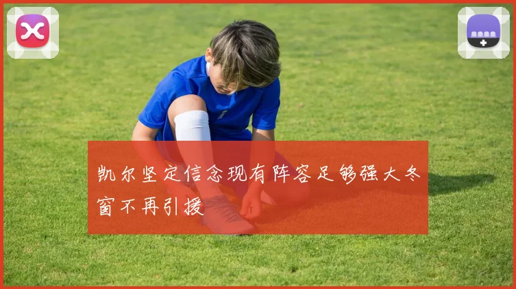 凯尔坚定信念现有阵容足够强大冬窗不再引援