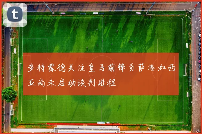 多特蒙德关注皇马前锋贡萨洛加西亚尚未启动谈判进程