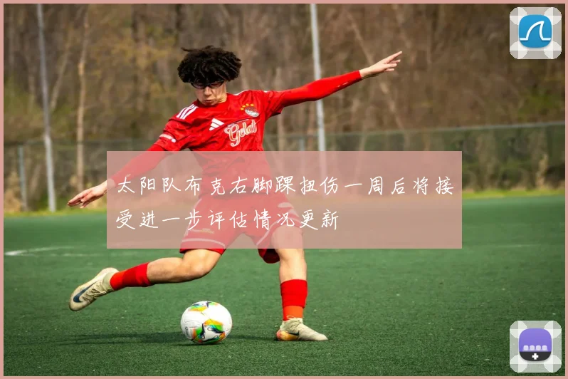太阳队布克右脚踝扭伤一周后将接受进一步评估情况更新