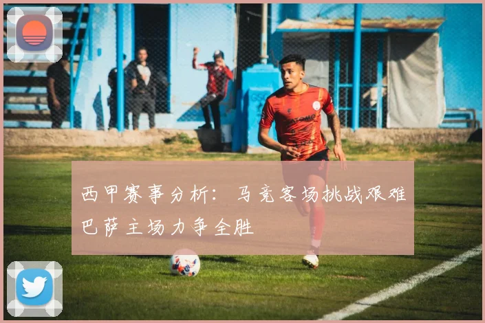 西甲赛事分析：马竞客场挑战艰难巴萨主场力争全胜