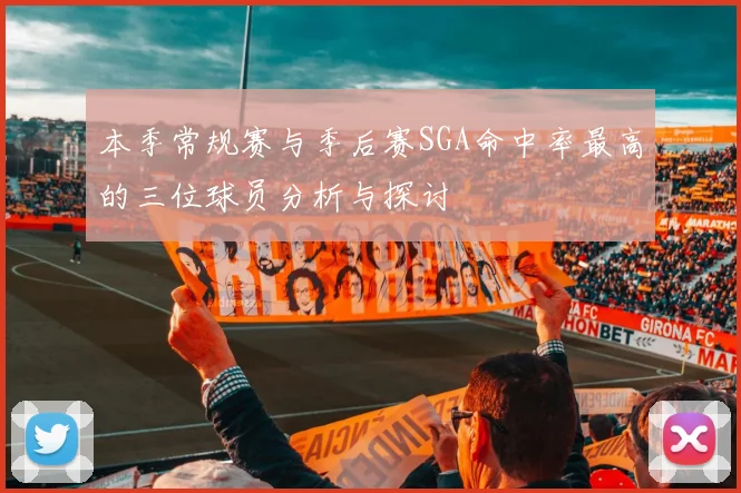 本季常规赛与季后赛SGA命中率最高的三位球员分析与探讨