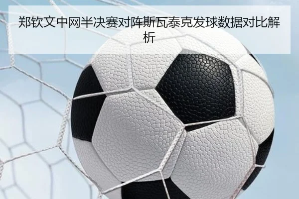 郑钦文中网半决赛对阵斯瓦泰克发球数据对比解析